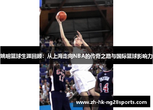 姚明篮球生涯回顾：从上海走向NBA的传奇之路与国际篮球影响力