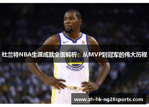 杜兰特NBA生涯成就全面解析：从MVP到冠军的伟大历程