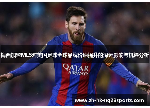 梅西加盟MLS对美国足球全球品牌价值提升的深远影响与机遇分析