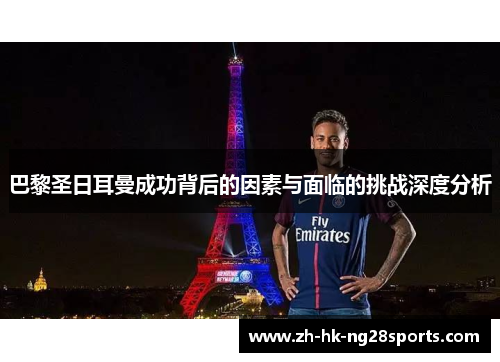 巴黎圣日耳曼成功背后的因素与面临的挑战深度分析