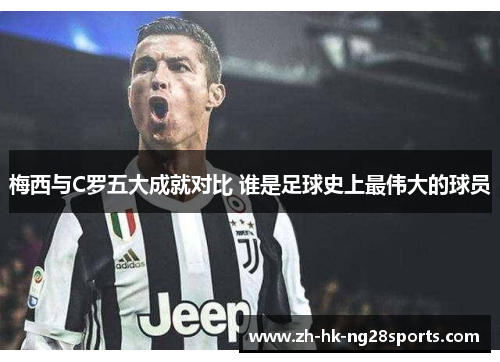 梅西与C罗五大成就对比 谁是足球史上最伟大的球员