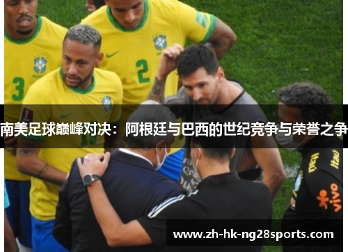 南美足球巅峰对决：阿根廷与巴西的世纪竞争与荣誉之争
