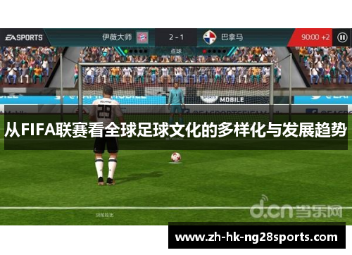 从FIFA联赛看全球足球文化的多样化与发展趋势
