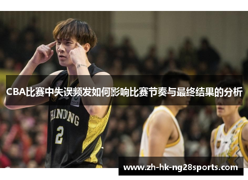 CBA比赛中失误频发如何影响比赛节奏与最终结果的分析