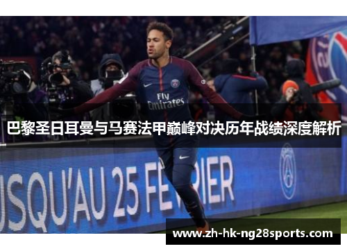 巴黎圣日耳曼与马赛法甲巅峰对决历年战绩深度解析