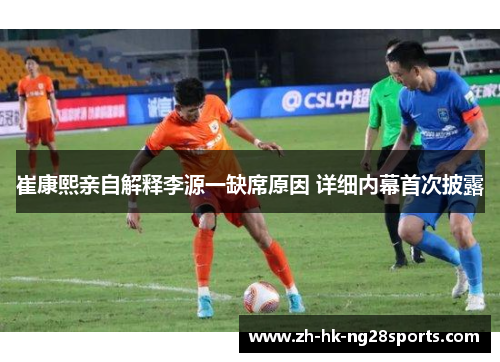 崔康熙亲自解释李源一缺席原因 详细内幕首次披露