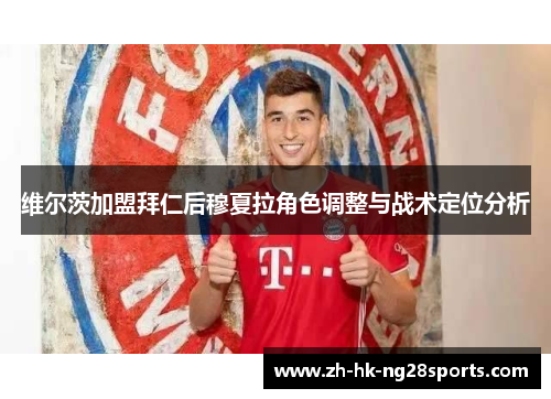 维尔茨加盟拜仁后穆夏拉角色调整与战术定位分析