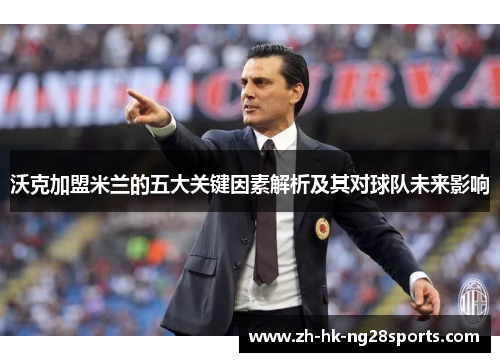 沃克加盟米兰的五大关键因素解析及其对球队未来影响