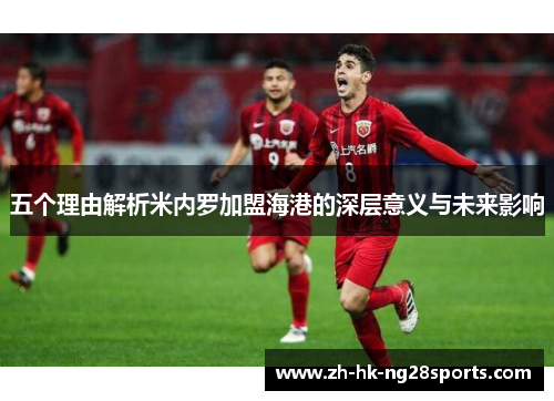 五个理由解析米内罗加盟海港的深层意义与未来影响