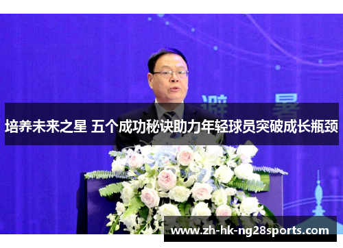 培养未来之星 五个成功秘诀助力年轻球员突破成长瓶颈