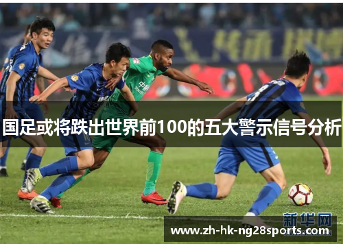 国足或将跌出世界前100的五大警示信号分析