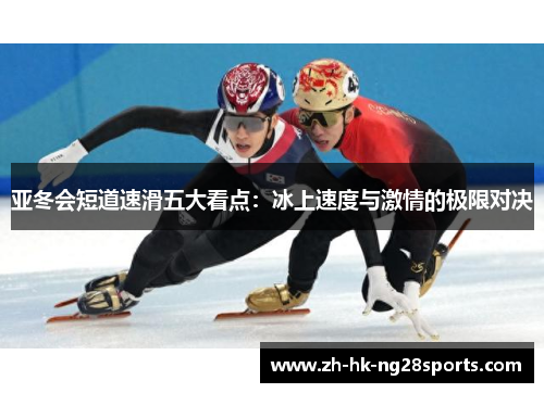 亚冬会短道速滑五大看点：冰上速度与激情的极限对决