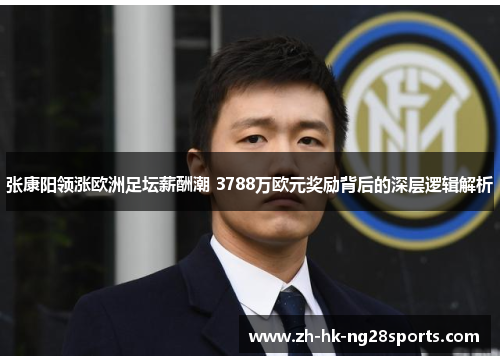 张康阳领涨欧洲足坛薪酬潮 3788万欧元奖励背后的深层逻辑解析