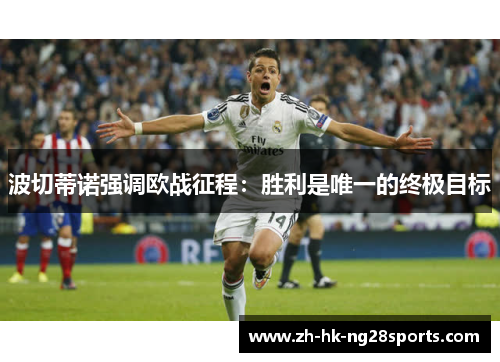 波切蒂诺强调欧战征程：胜利是唯一的终极目标