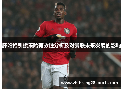 滕哈格引援策略有效性分析及对曼联未来发展的影响