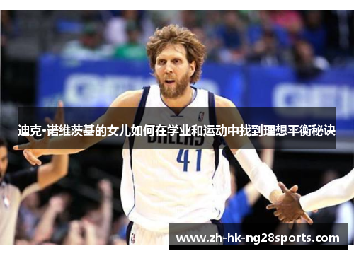 迪克·诺维茨基的女儿如何在学业和运动中找到理想平衡秘诀