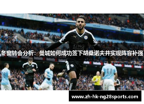 冬窗转会分析：曼城如何成功签下胡桑诺夫并实现阵容补强