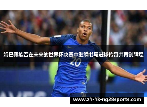 姆巴佩能否在未来的世界杯决赛中继续书写进球传奇并再创辉煌