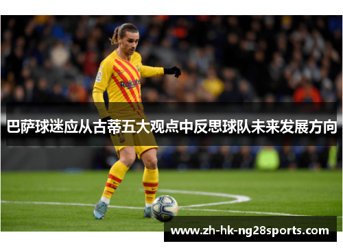 巴萨球迷应从古蒂五大观点中反思球队未来发展方向