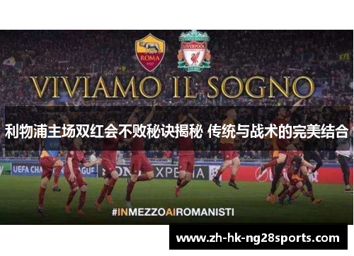利物浦主场双红会不败秘诀揭秘 传统与战术的完美结合