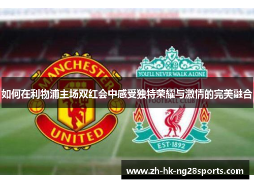 如何在利物浦主场双红会中感受独特荣耀与激情的完美融合