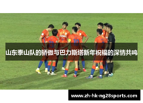 山东泰山队的骄傲与巴力斯塔新年祝福的深情共鸣