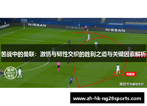 苦战中的曼联：激情与韧性交织的胜利之道与关键因素解析