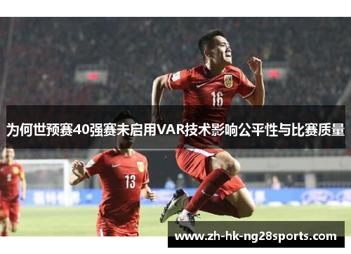 为何世预赛40强赛未启用VAR技术影响公平性与比赛质量
