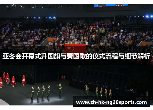 亚冬会开幕式升国旗与奏国歌的仪式流程与细节解析