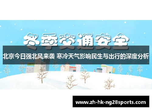 北京今日强北风来袭 寒冷天气影响民生与出行的深度分析