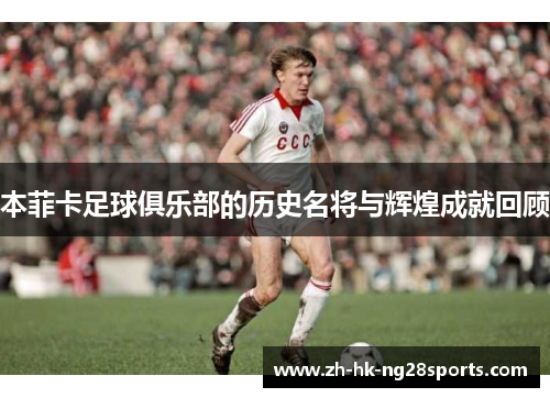 本菲卡足球俱乐部的历史名将与辉煌成就回顾