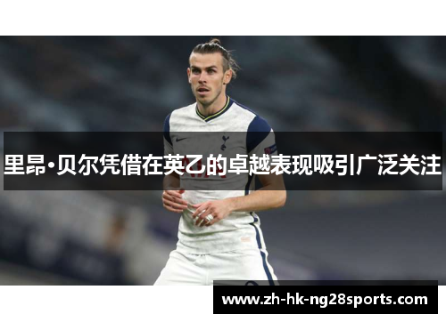 里昂·贝尔凭借在英乙的卓越表现吸引广泛关注