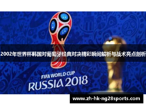 2002年世界杯韩国对葡萄牙经典对决精彩瞬间解析与战术亮点剖析