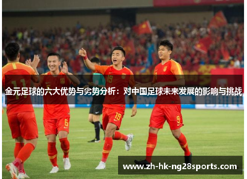 金元足球的六大优势与劣势分析：对中国足球未来发展的影响与挑战