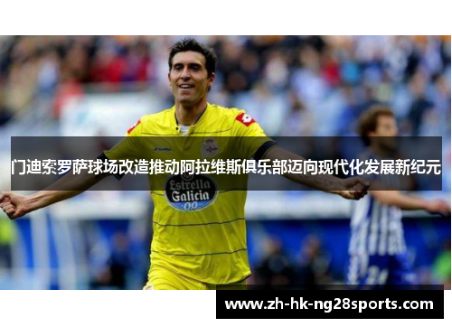门迪索罗萨球场改造推动阿拉维斯俱乐部迈向现代化发展新纪元