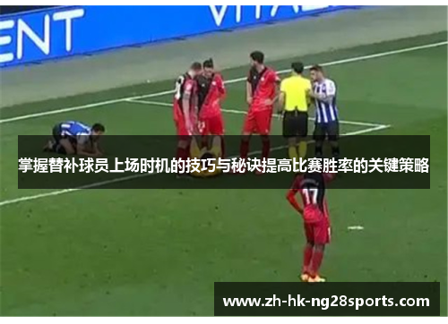 掌握替补球员上场时机的技巧与秘诀提高比赛胜率的关键策略