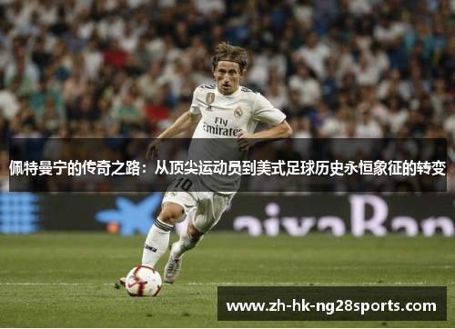 佩特曼宁的传奇之路：从顶尖运动员到美式足球历史永恒象征的转变