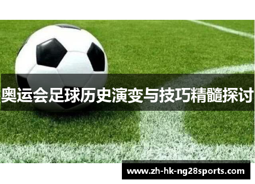 奥运会足球历史演变与技巧精髓探讨
