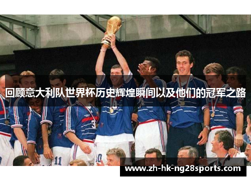 回顾意大利队世界杯历史辉煌瞬间以及他们的冠军之路