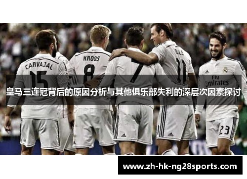 皇马三连冠背后的原因分析与其他俱乐部失利的深层次因素探讨