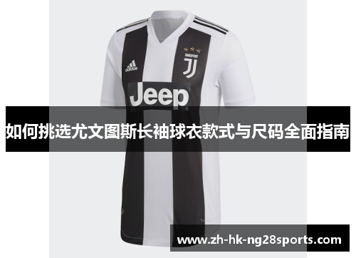如何挑选尤文图斯长袖球衣款式与尺码全面指南