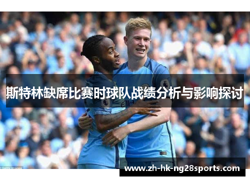 斯特林缺席比赛时球队战绩分析与影响探讨