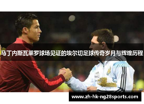 马丁内斯瓦莱罗球场见证的埃尔切足球传奇岁月与辉煌历程