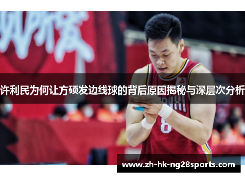 许利民为何让方硕发边线球的背后原因揭秘与深层次分析 许利民为何让方硕发边线球的背后原因揭秘与深层次分析