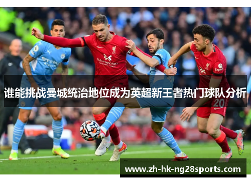 谁能挑战曼城统治地位成为英超新王者热门球队分析 谁能挑战曼城统治地位成为英超新王者热门球队分析