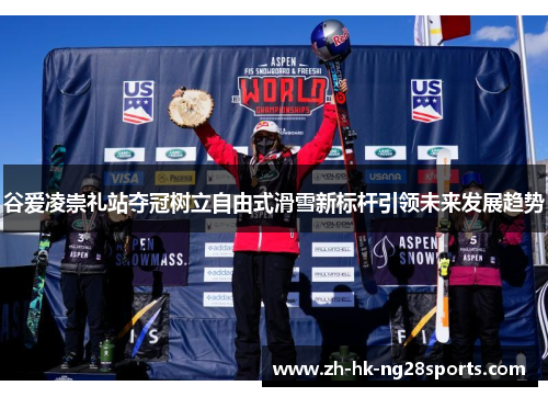 谷爱凌崇礼站夺冠树立自由式滑雪新标杆引领未来发展趋势