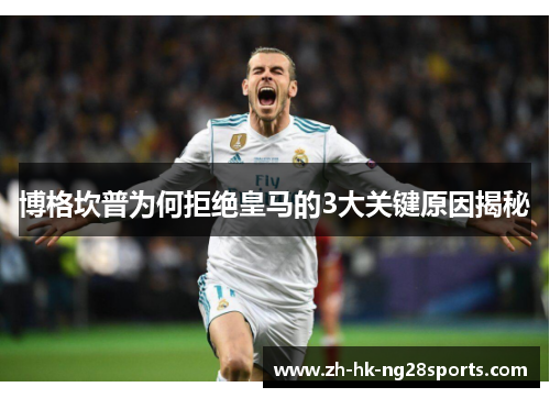 博格坎普为何拒绝皇马的3大关键原因揭秘 博格坎普为何拒绝皇马的3大关键原因揭秘