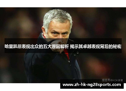 哈里凯恩表现出众的五大原因解析 揭示其卓越表现背后的秘密 哈里凯恩表现出众的五大原因解析 揭示其卓越表现背后的秘密