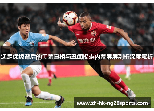 辽足保级背后的黑幕真相与丑闻揭露内幕层层剖析深度解析