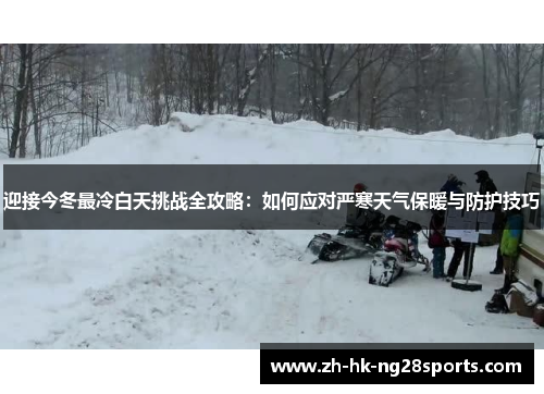 迎接今冬最冷白天挑战全攻略：如何应对严寒天气保暖与防护技巧